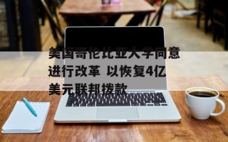 美国哥伦比亚大学同意进行改革 以恢复4亿美元联邦拨款