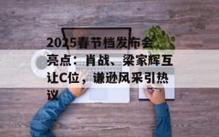 2025春节档发布会亮点：肖战、梁家辉互让C位，谦逊风采引热议