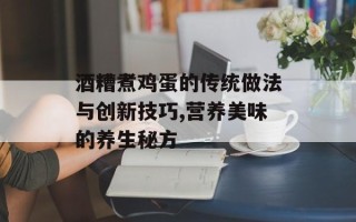 酒糟煮鸡蛋的传统做法与创新技巧,营养美味的养生秘方