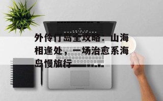 外伶仃岛全攻略：山海相逢处，一场治愈系海岛慢旅行