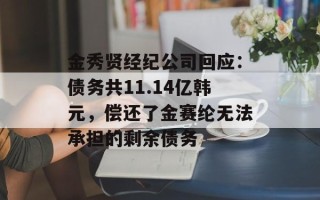 金秀贤经纪公司回应：债务共11.14亿韩元，偿还了金赛纶无法承担的剩余债务