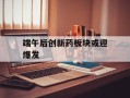 端午后创新药板块或迎爆发