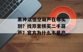黑神话悟空葫芦在哪买到？找邓紫棋买二手葫芦？官方为什么不量产