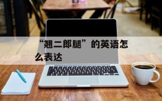 “翘二郎腿”的英语怎么表达