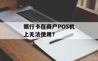 银行卡在商户POS机上无法使用？