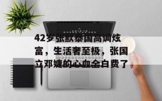 42岁张默泰国高调炫富，生活奢至极，张国立邓婕的心血全白费了