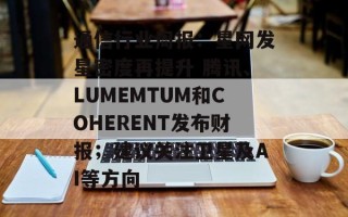 通信行业周报：星网发星密度再提升 腾讯、LUMEMTUM和COHERENT发布财报；建议关注卫星及AI等方向