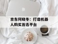 京东何晓冬：打造机器人购买首选平台