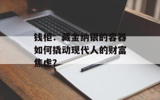 钱柜：藏金纳银的容器如何撬动现代人的财富焦虑？