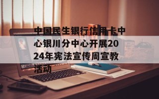 中国民生银行信用卡中心银川分中心开展2024年宪法宣传周宣教活动