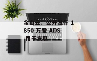 金山云：公开发行 1850 万股 ADS 用于发展
