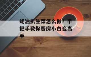 蚝油扒生菜怎么做？手把手教你厨房小白变高手