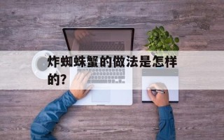 炸蜘蛛蟹的做法是怎样的？