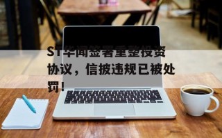 ST华闻签署重整投资协议，信披违规已被处罚！