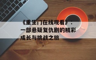 《重生门在线观看》：一部悬疑复仇剧的精彩成长与挑战之旅