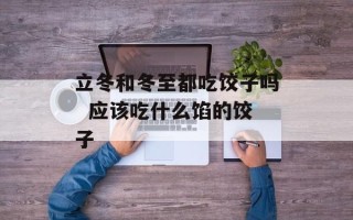 立冬和冬至都吃饺子吗  应该吃什么馅的饺子