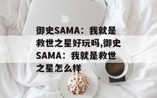 御史SAMA：我就是救世之星好玩吗,御史SAMA：我就是救世之星怎么样