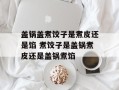 盖锅盖煮饺子是煮皮还是馅 煮饺子是盖锅煮皮还是盖锅煮馅