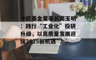 中欧基金董事长窦玉明：践行“工业化”投研升级，以高质量发展迎接2025新机遇