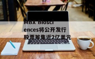MBX Biosciences将公开发行股票筹集近2亿美元