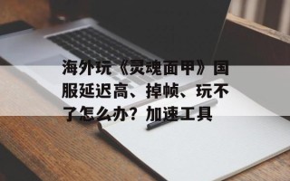 海外玩《灵魂面甲》国服延迟高、掉帧、玩不了怎么办？加速工具