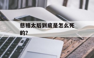 慈禧太后到底是怎么死的？