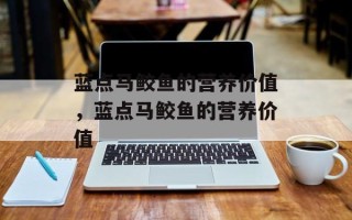 蓝点马鲛鱼的营养价值，蓝点马鲛鱼的营养价值