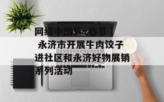 网络中国节·春节 | 永济市开展牛肉饺子进社区和永济好物展销系列活动