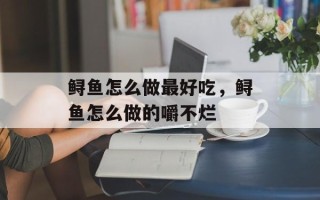 鲟鱼怎么做最好吃，鲟鱼怎么做的嚼不烂