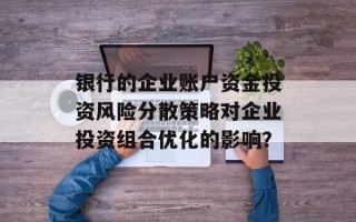银行的企业账户资金投资风险分散策略对企业投资组合优化的影响？