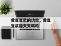 黄豆豆浆的功效，黄豆豆浆能天天喝吗