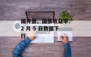 国开债、国债收益率：2 月 5 日数据下行
