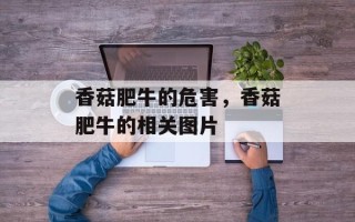 香菇肥牛的危害，香菇肥牛的相关图片