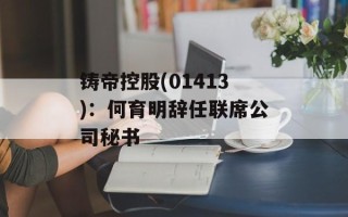 铸帝控股(01413)：何育明辞任联席公司秘书