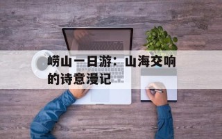 崂山一日游：山海交响的诗意漫记