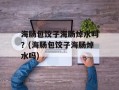 海肠包饺子海肠焯水吗？(海肠包饺子海肠焯水吗)