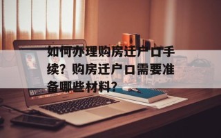 如何办理购房迁户口手续？购房迁户口需要准备哪些材料？