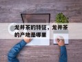 龙井茶的特征，龙井茶的产地是哪里