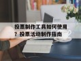投票制作工具如何使用？投票活动制作指南