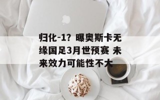 归化-1？曝奥斯卡无缘国足3月世预赛 未来效力可能性不大