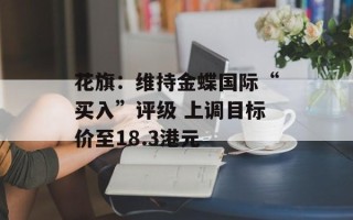 花旗：维持金蝶国际“买入”评级 上调目标价至18.3港元