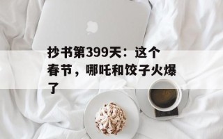 抄书第399天：这个春节，哪吒和饺子火爆了