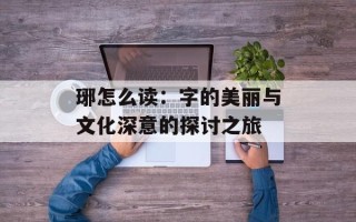 琊怎么读：字的美丽与文化深意的探讨之旅