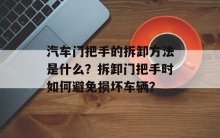汽车门把手的拆卸方法是什么？拆卸门把手时如何避免损坏车辆？