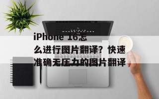 iPhone 16怎么进行图片翻译？快速准确无压力的图片翻译