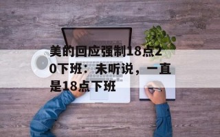 美的回应强制18点20下班：未听说，一直是18点下班