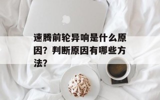 速腾前轮异响是什么原因？判断原因有哪些方法？