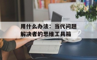 用什么办法：当代问题解决者的思维工具箱