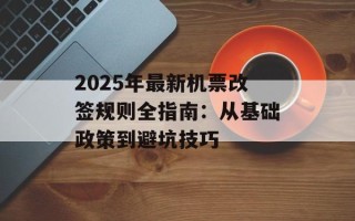 2025年最新机票改签规则全指南：从基础政策到避坑技巧