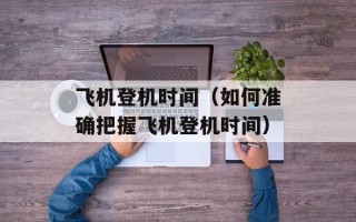 飞机登机时间（如何准确把握飞机登机时间）